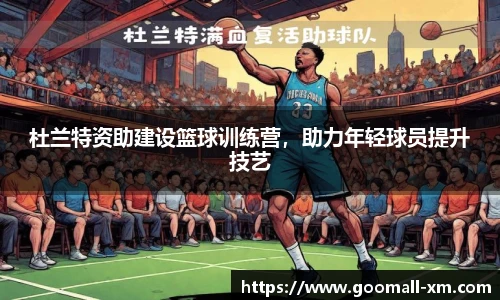 杜兰特资助建设篮球训练营，助力年轻球员提升技艺