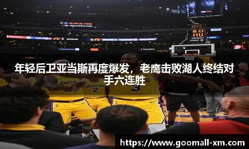 年轻后卫亚当斯再度爆发，老鹰击败湖人终结对手六连胜