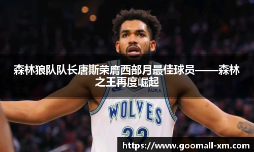 森林狼队队长唐斯荣膺西部月最佳球员——森林之王再度崛起