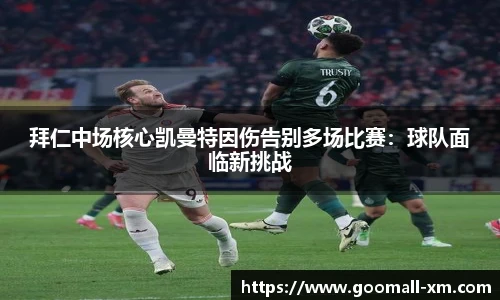 拜仁中场核心凯曼特因伤告别多场比赛：球队面临新挑战